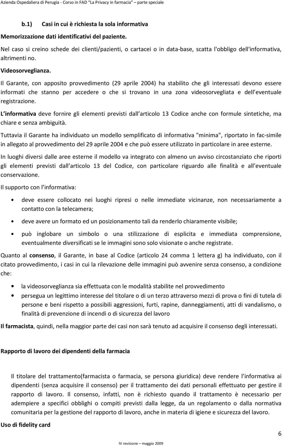 Il Garante, con apposito provvedimento (29 aprile 2004) ha stabilito che gli interessati devono essere informati che stanno per accedere o che si trovano in una zona videosorvegliata e dell eventuale