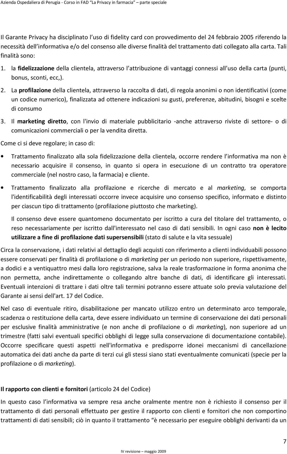 La profilazione della clientela, attraverso la raccolta di dati, di regola anonimi o non identificativi (come un codice numerico), finalizzata ad ottenere indicazioni su gusti, preferenze, abitudini,