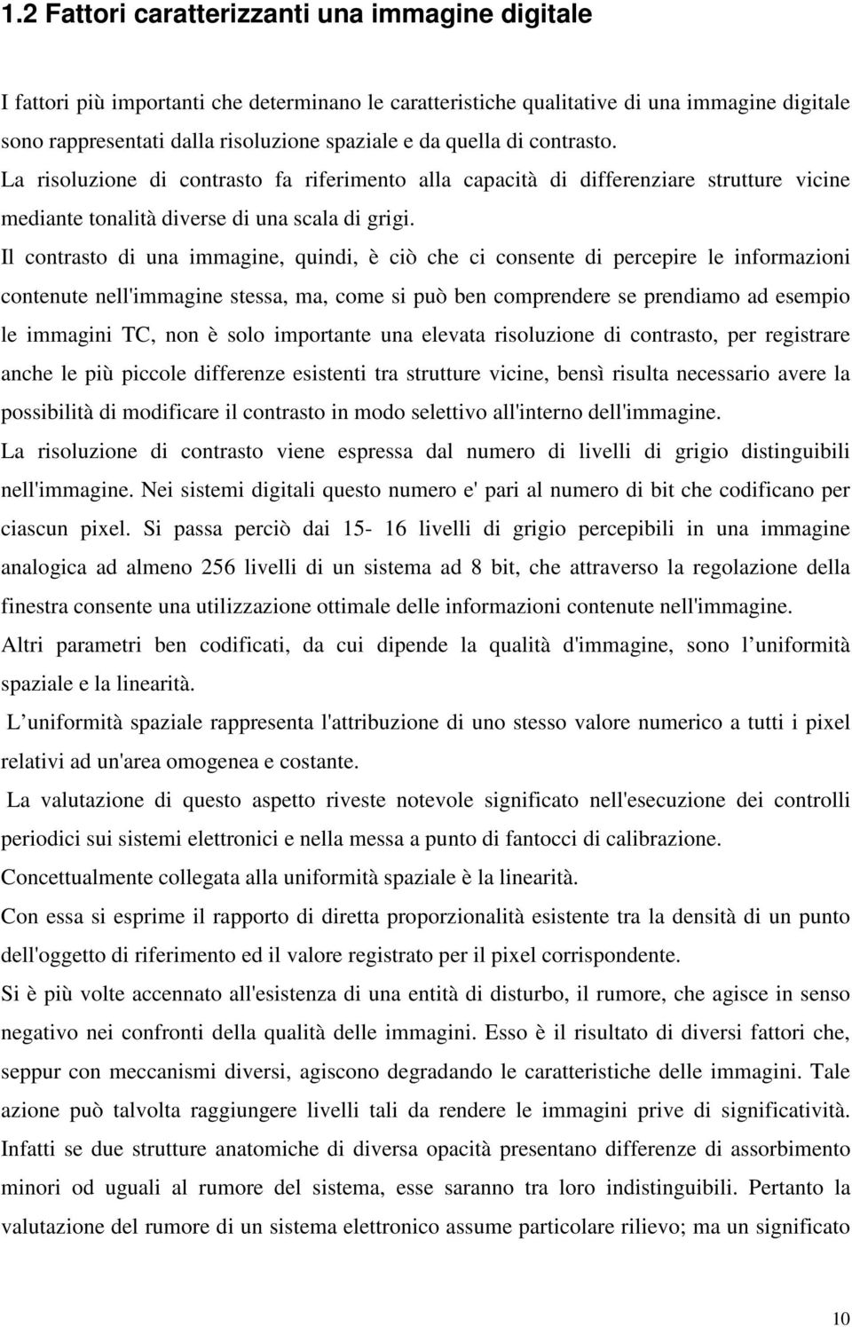 Il contrasto di una immagine, quindi, è ciò che ci consente di percepire le informazioni contenute nell'immagine stessa, ma, come si può ben comprendere se prendiamo ad esempio le immagini TC, non è