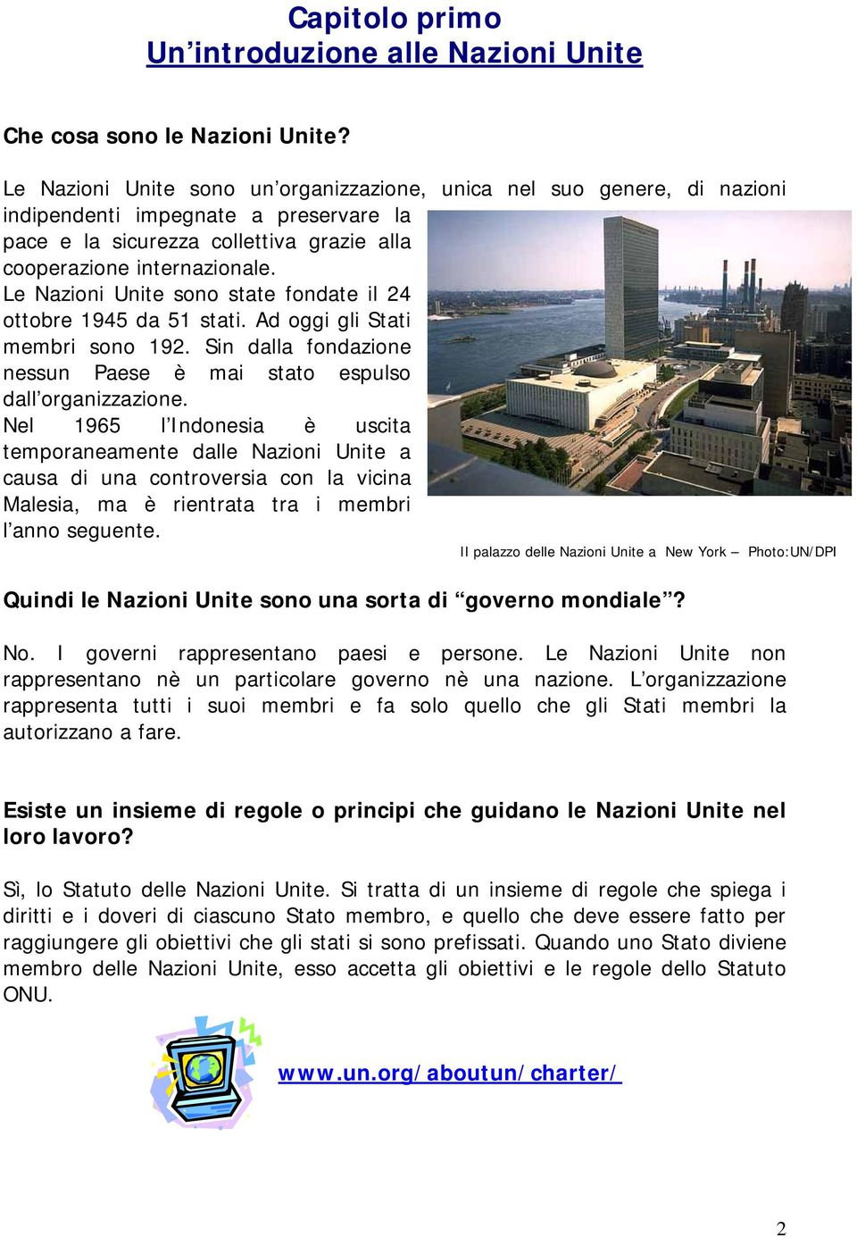 Le Nazioni Unite sono state fondate il 24 ottobre 1945 da 51 stati. Ad oggi gli Stati membri sono 192. Sin dalla fondazione nessun Paese è mai stato espulso dall organizzazione.