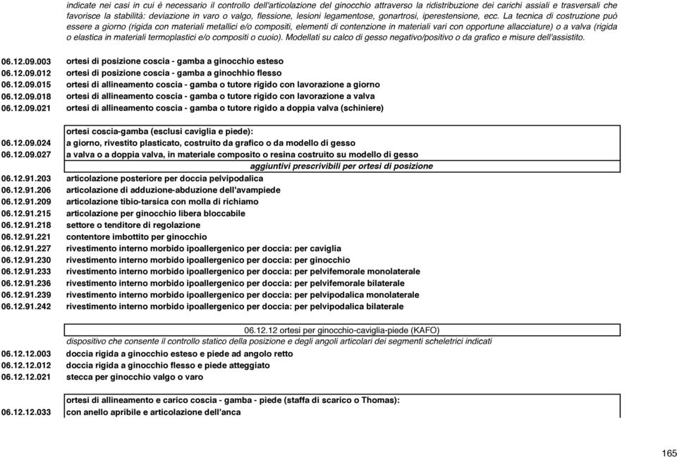 La tecnica di costruzione può essere a giorno (rigida con materiali metallici e/o compositi, elementi di contenzione in materiali vari con opportune allacciature) o a valva (rigida o elastica in