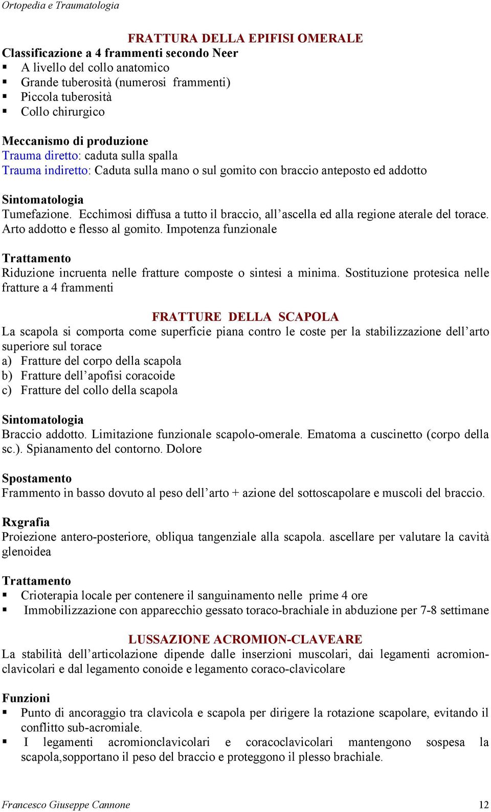 Ecchimosi diffusa a tutto il braccio, all ascella ed alla regione aterale del torace. Arto addotto e flesso al gomito.