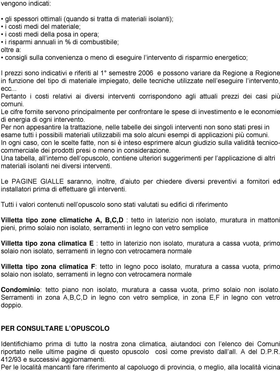 di materiale impiegato, delle tecniche utilizzate nell eseguire l intervento, ecc... Pertanto i costi relativi ai diversi interventi corrispondono agli attuali prezzi dei casi più comuni.