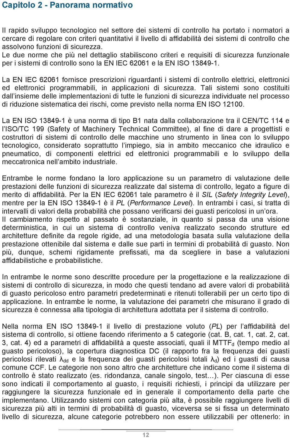 Le due norme che più nel dettaglio stabiliscono criteri e requisiti di sicurezza funzionale per i sistemi di controllo sono la EN IEC 62061 e la EN ISO 13849-1.