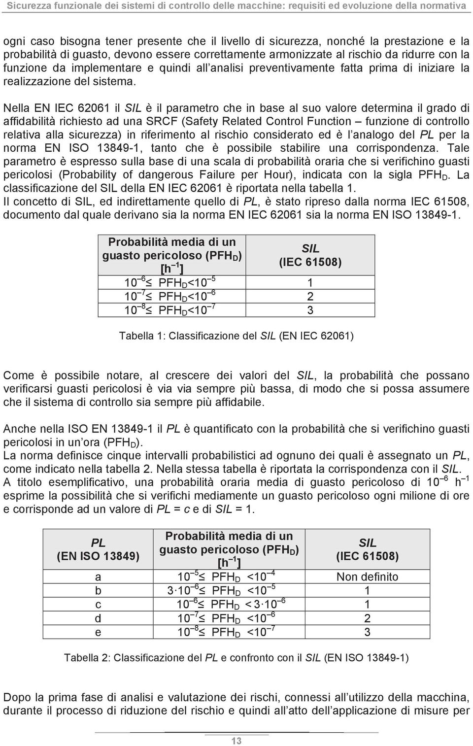 Nella EN IEC 62061 il SIL è il parametro che in base al suo valore determina il grado di affidabilità richiesto ad una SRCF (Safety Related Control Function funzione di controllo relativa alla