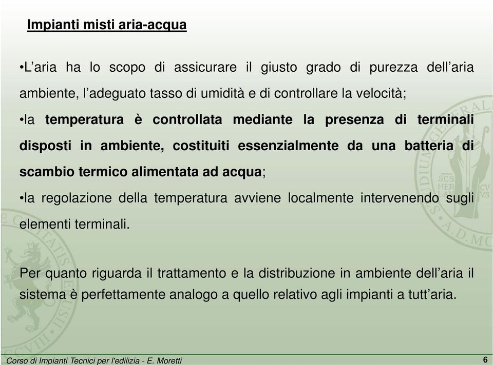 batteria di scambio termico alimentata ad acqua; la regolazione della temperatura avviene localmente intervenendo sugli elementi terminali.