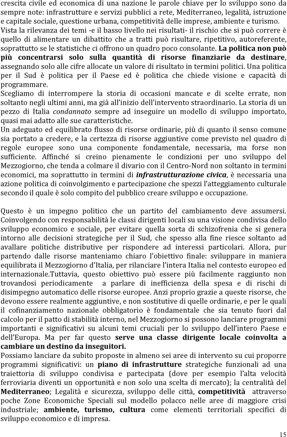 Vista la rilevanza dei temi - e il basso livello nei risultati- il rischio che si può correre è quello di alimentare un dibattito che a tratti può risultare, ripetitivo, autoreferente, soprattutto se