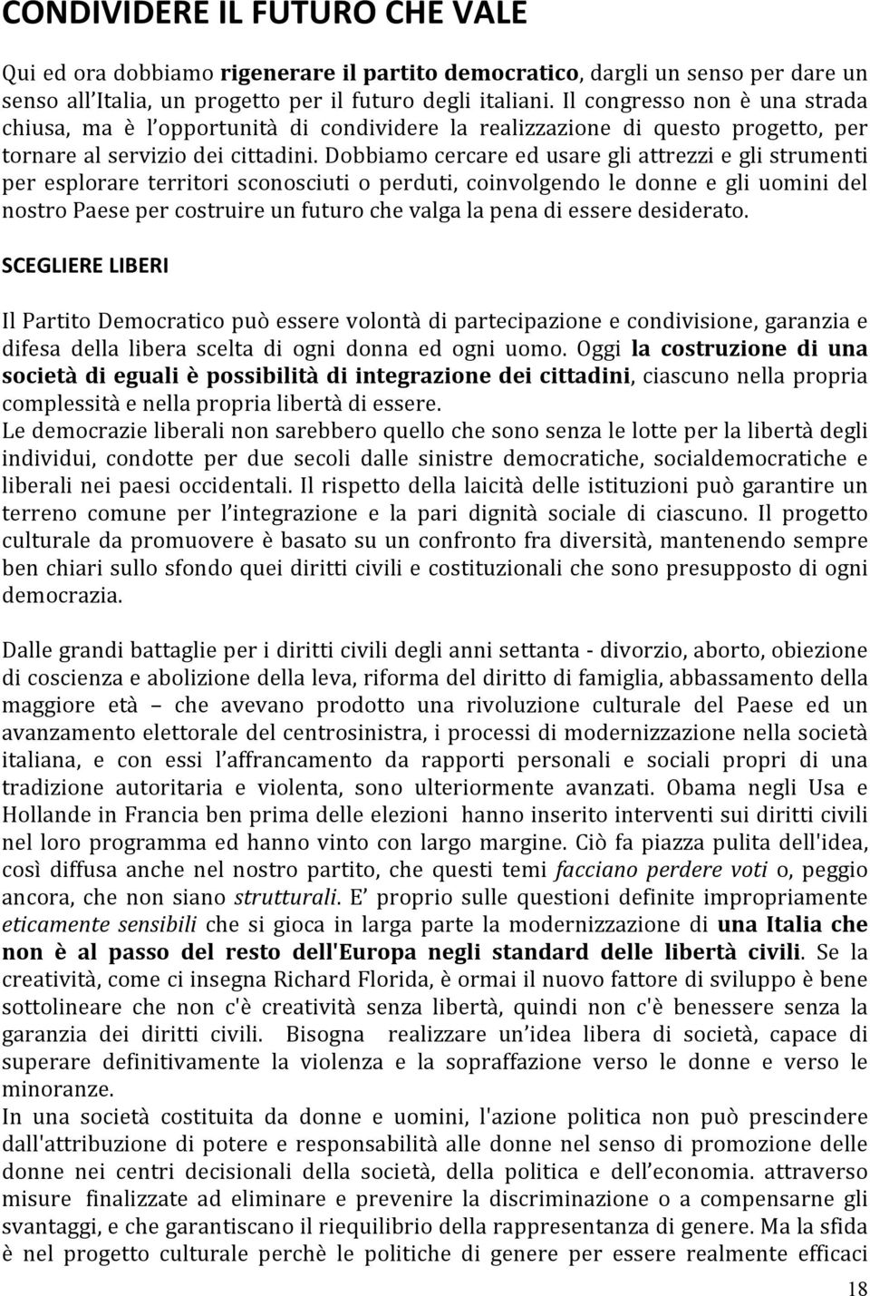 Dobbiamo cercare ed usare gli attrezzi e gli strumenti per esplorare territori sconosciuti o perduti, coinvolgendo le donne e gli uomini del nostro Paese per costruire un futuro che valga la pena di