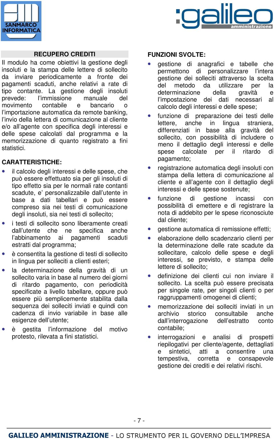 La gestione degli insoluti prevede: l immissione manuale del movimento contabile e bancario o l importazione automatica da remote banking, l invio della lettera di comunicazione al cliente e/o all