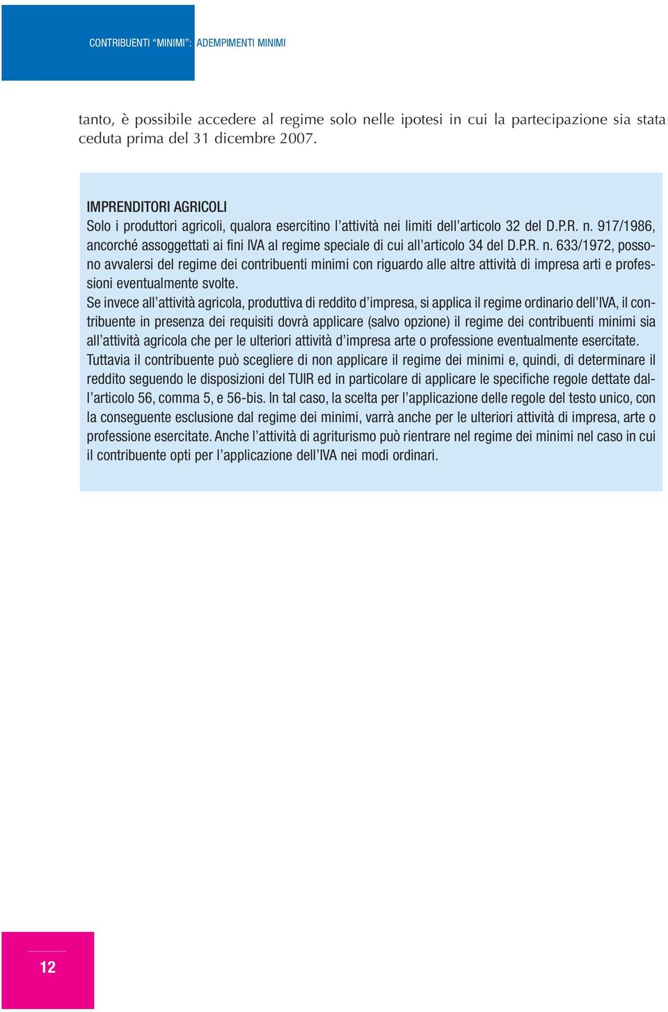 P.R. n. 633/1972, possono avvalersi del regime dei contribuenti minimi con riguardo alle altre attività di impresa arti e professioni eventualmente svolte.