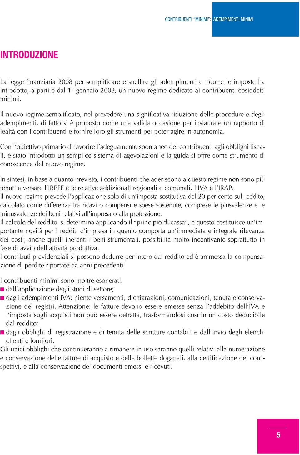 Il nuovo regime semplificato, nel prevedere una significativa riduzione delle procedure e degli adempimenti, di fatto si è proposto come una valida occasione per instaurare un rapporto di lealtà con