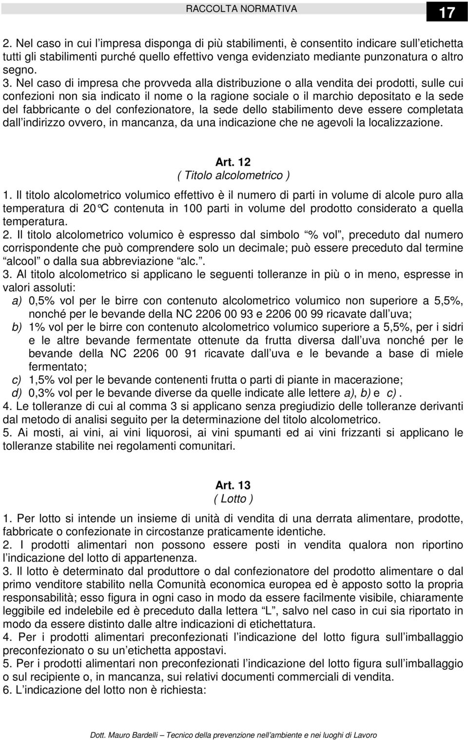 Nel caso di impresa che provveda alla distribuzione o alla vendita dei prodotti, sulle cui confezioni non sia indicato il nome o la ragione sociale o il marchio depositato e la sede del fabbricante o