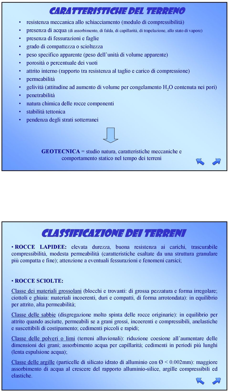 resistenza al taglio e carico di compressione) permeabilità gelività (attitudine ad aumento di volume per congelamento H 2 O contenuta nei pori) penetrabilità natura chimica delle rocce componenti