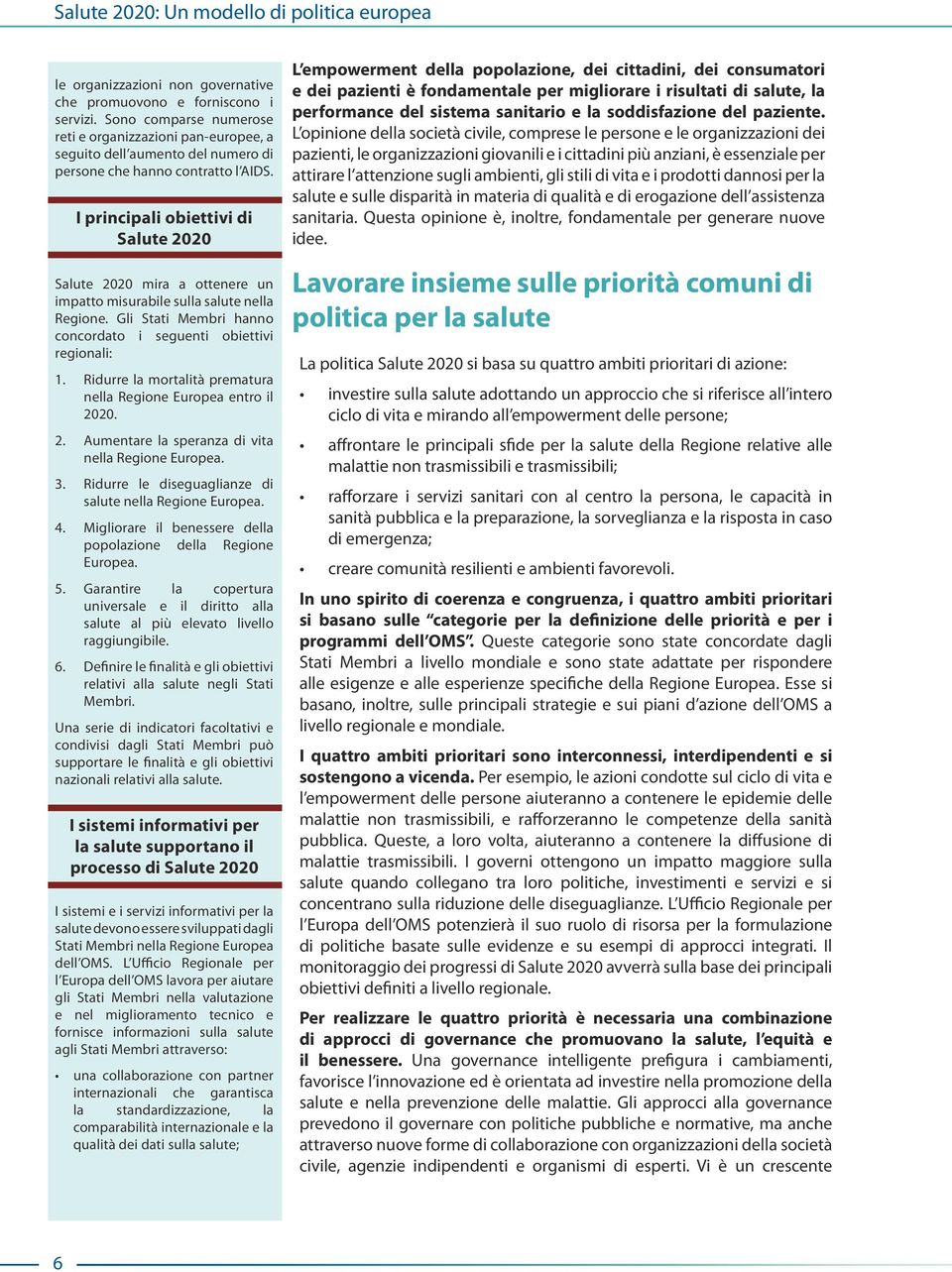 I principali obiettivi di Salute 2020 Salute 2020 mira a ottenere un impatto misurabile sulla salute nella Regione. Gli Stati Membri hanno concordato i seguenti obiettivi regionali: 1.