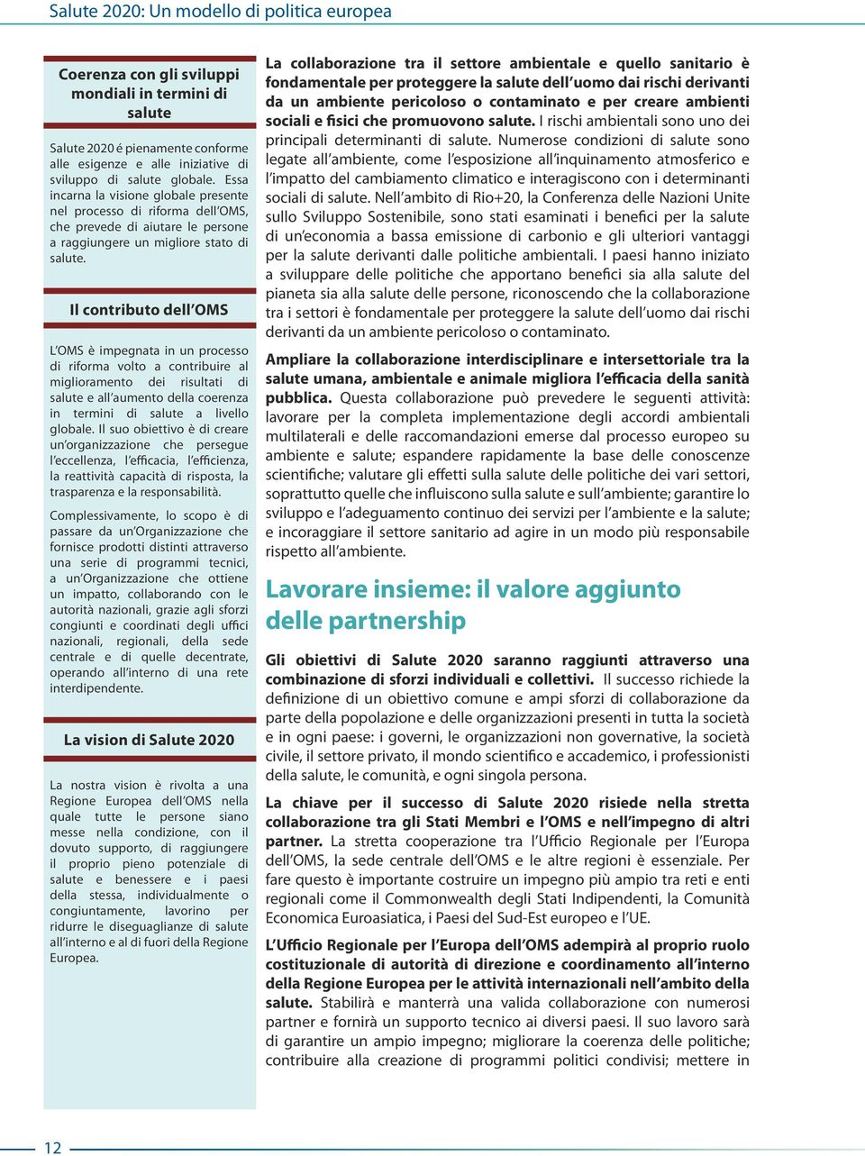 Il contributo dell OMS L OMS è impegnata in un processo di riforma volto a contribuire al miglioramento dei risultati di salute e all aumento della coerenza in termini di salute a livello globale.