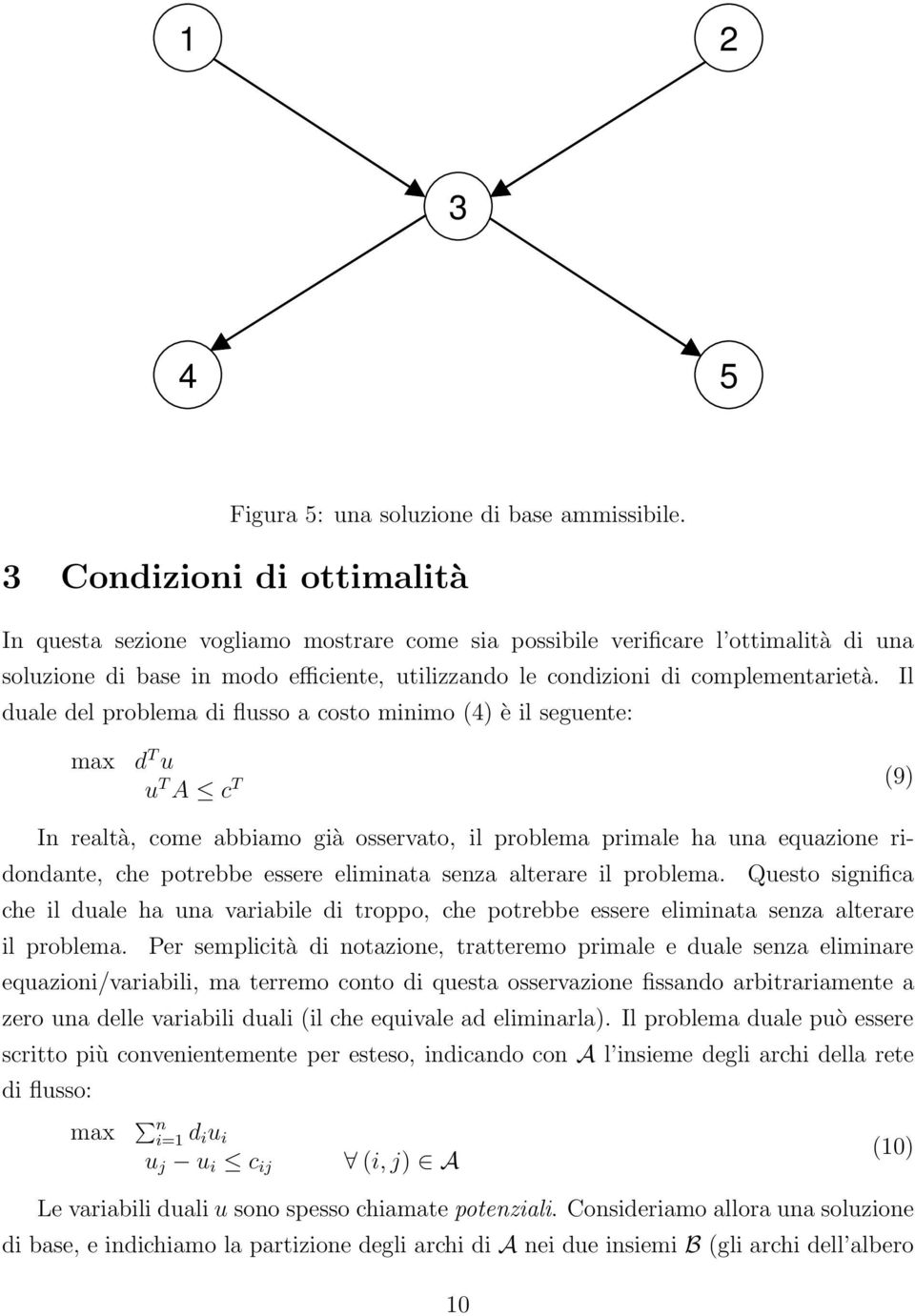 Il duale del problema di flusso a costo minimo () è il seguente: max d T u u T A c T (9) In realtà, come abbiamo già osservato, il problema primale ha una equazione ridondante, che potrebbe essere