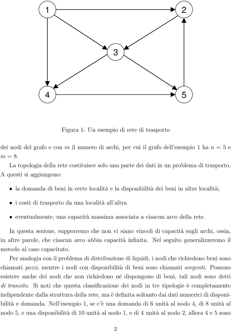 A questi si aggiungono: la domanda di beni in certe località e la disponibilità dei beni in altre località; i costi di trasporto da una località all altra eventualmente, una capacità massima