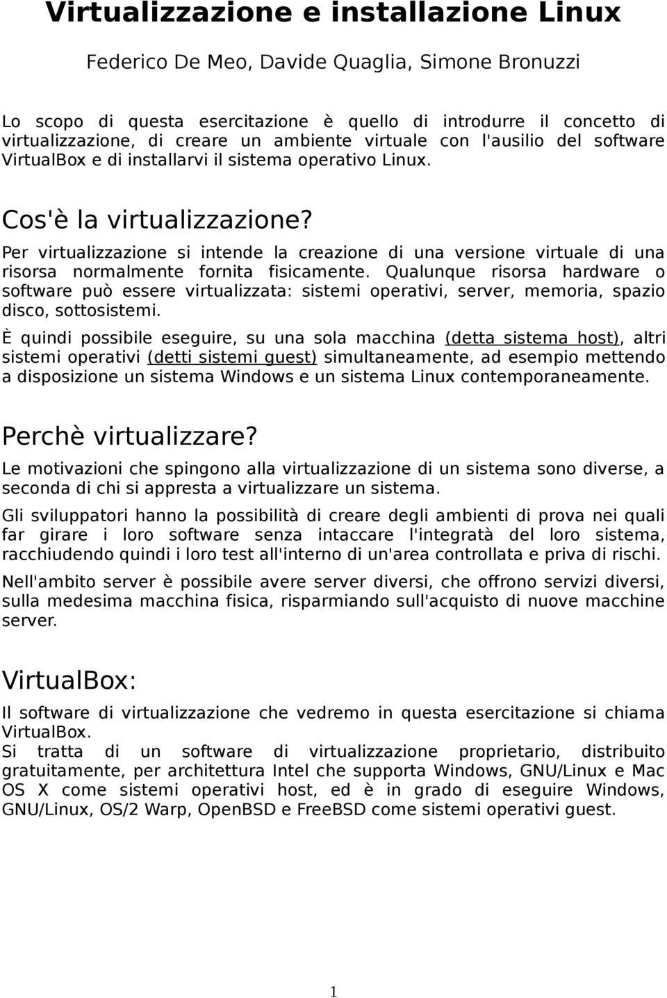 Per virtualizzazione si intende la creazione di una versione virtuale di una risorsa normalmente fornita fisicamente.
