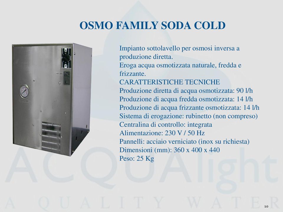 CARATTERISTICHE TECNICHE Produzione diretta di acqua osmotizzata: 90 l/h Produzione di acqua fredda osmotizzata: 14 l/h