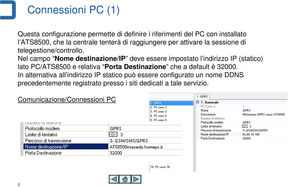 Nel campo Nome destinazione/ip deve essere impostato l indirizzo IP (statico) lato PC/ATS8500 e relativa Porta Destinazione che a