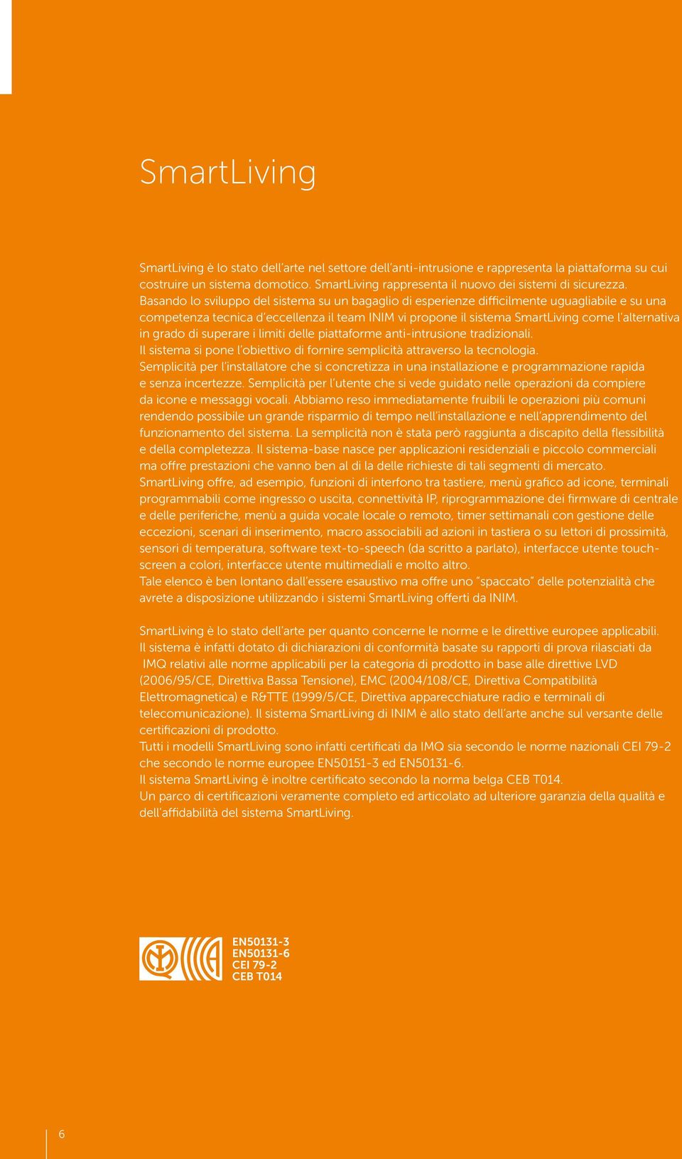 Basando lo sviluppo del sistema su un bagaglio di esperienze difficilmente uguagliabile e su una competenza tecnica d eccellenza il team INIM vi propone il sistema SmartLiving come l alternativa in