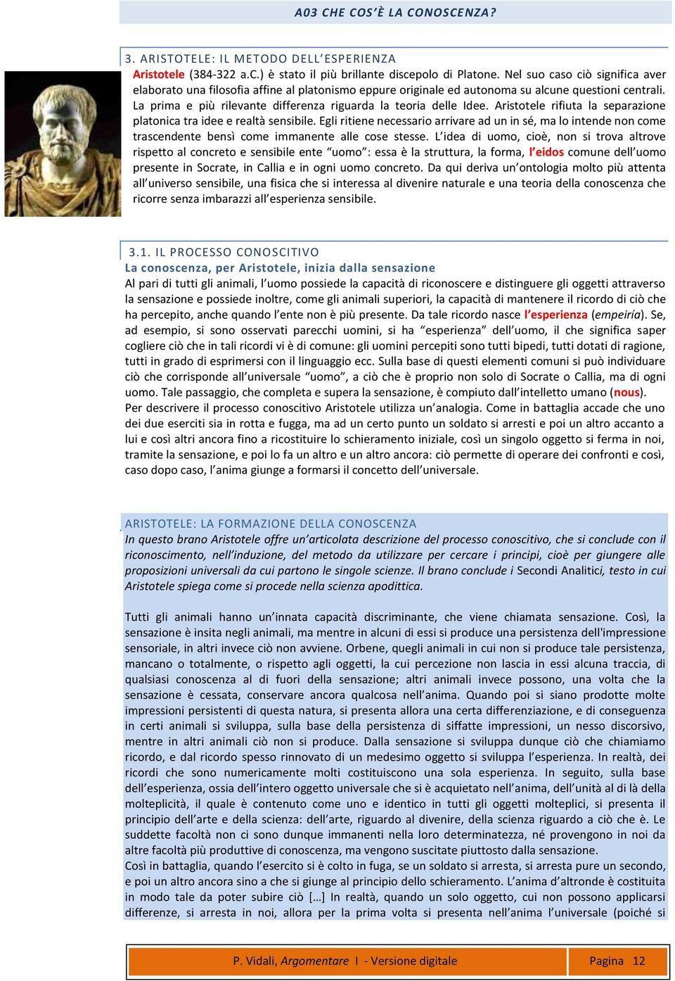 La prima e più rilevante differenza riguarda la teoria delle Idee. Aristotele rifiuta la separazione platonica tra idee e realtà sensibile.