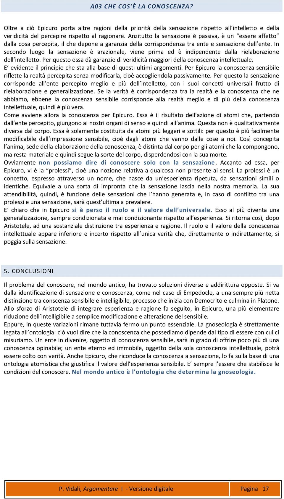 In secondo luogo la sensazione è arazionale, viene prima ed è indipendente dalla rielaborazione dell intelletto. Per questo essa dà garanzie di veridicità maggiori della conoscenza intellettuale.