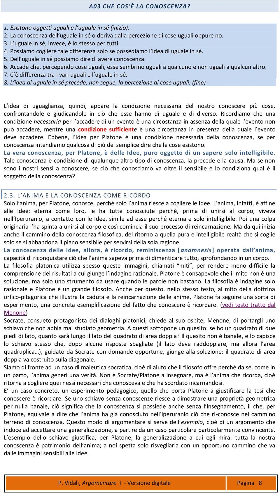 Accade che, percependo cose uguali, esse sembrino uguali a qualcuno e non uguali a qualcun altro. 7. C è differenza tra i vari uguali e l uguale in sé. 8.