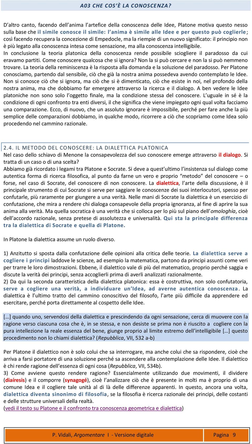 In conclusione la teoria platonica della conoscenza rende possibile sciogliere il paradosso da cui eravamo partiti. Come conoscere qualcosa che si ignora?