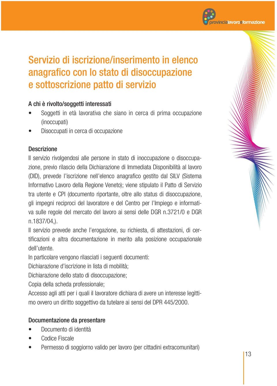 previo rilascio della Dichiarazione di Immediata Disponibilità al lavoro (DID), prevede l iscrizione nell elenco anagrafico gestito dal SILV (Sistema Informativo Lavoro della Regione Veneto); viene