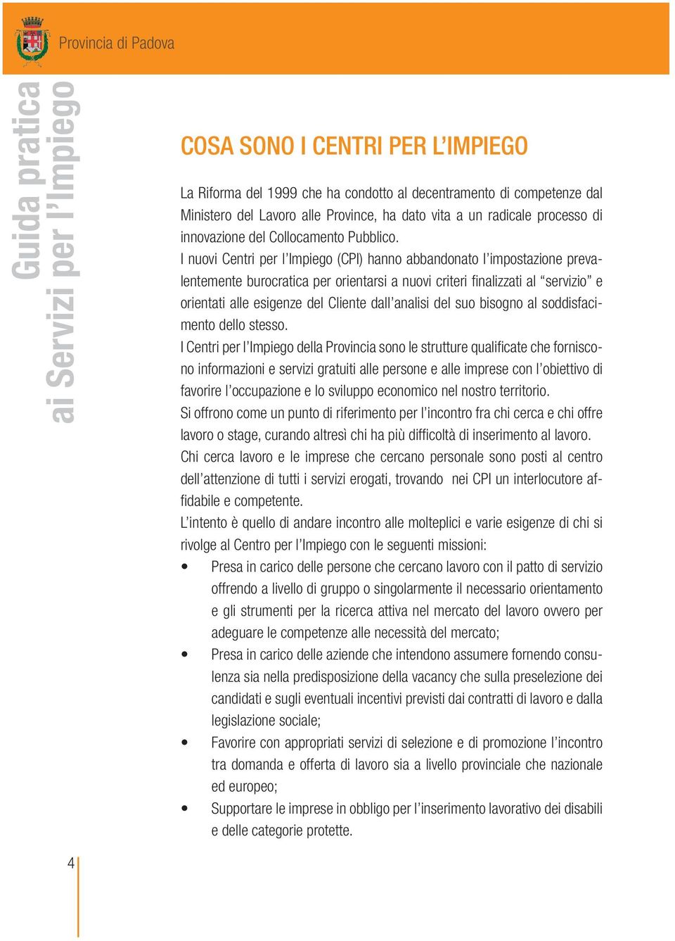 I nuovi Centri per l Impiego (CPI) hanno abbandonato l impostazione prevalentemente burocratica per orientarsi a nuovi criteri finalizzati al servizio e orientati alle esigenze del Cliente dall