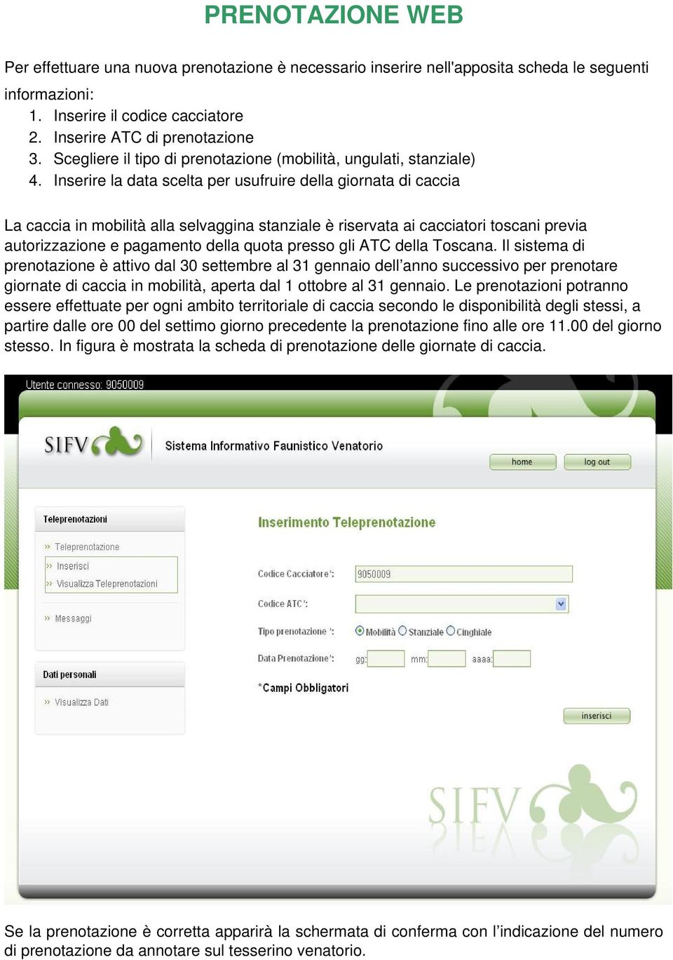 Inserire la data scelta per usufruire della giornata di caccia La caccia in mobilità alla selvaggina stanziale è riservata ai cacciatori toscani previa autorizzazione e pagamento della quota presso