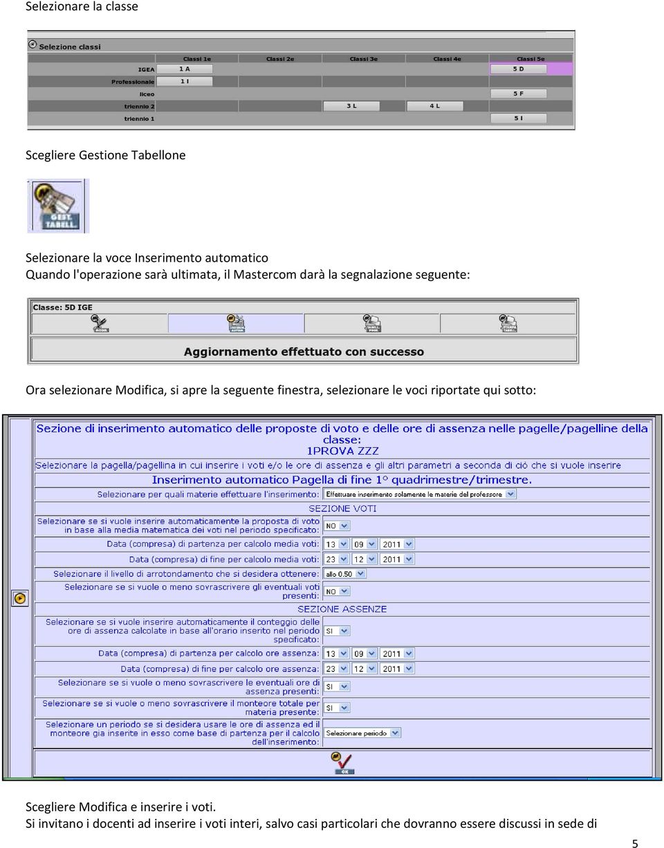 la seguente finestra, selezionare le voci riportate qui sotto: Scegliere Modifica e inserire i voti.