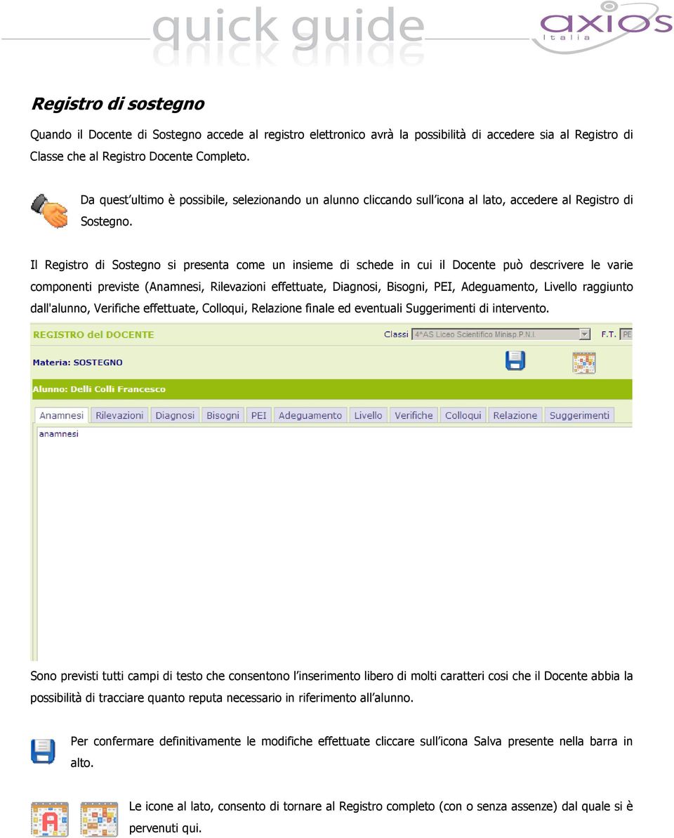 Il Registro di Sostegno si presenta come un insieme di schede in cui il Docente può descrivere le varie componenti previste (Anamnesi, Rilevazioni effettuate, Diagnosi, Bisogni, PEI, Adeguamento,