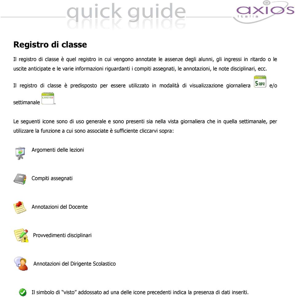 Le seguenti icone sono di uso generale e sono presenti sia nella vista giornaliera che in quella settimanale, per utilizzare la funzione a cui sono associate è sufficiente cliccarvi sopra: