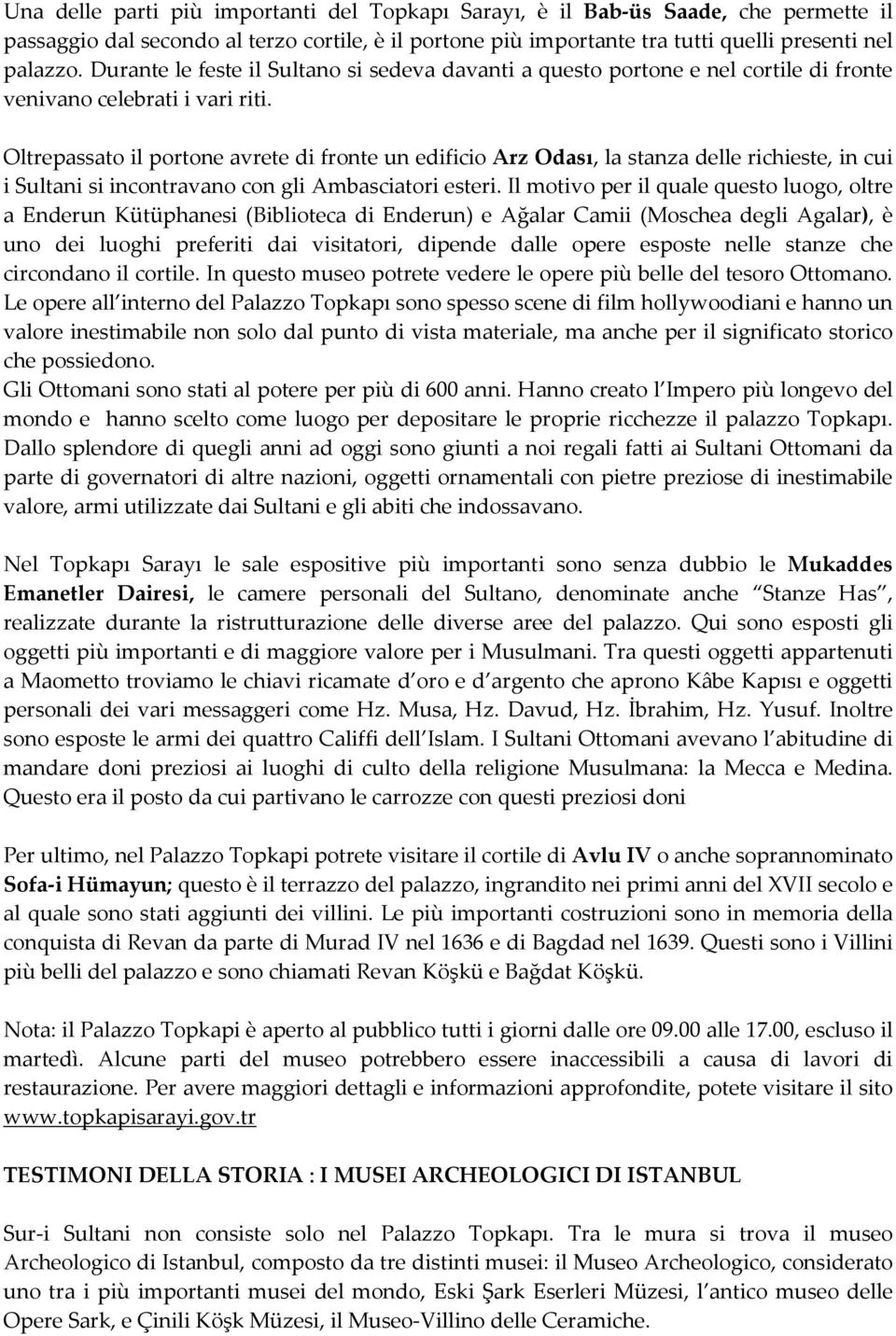 Oltrepassato il portone avrete di fronte un edificio Arz Odası, la stanza delle richieste, in cui i Sultani si incontravano con gli Ambasciatori esteri.