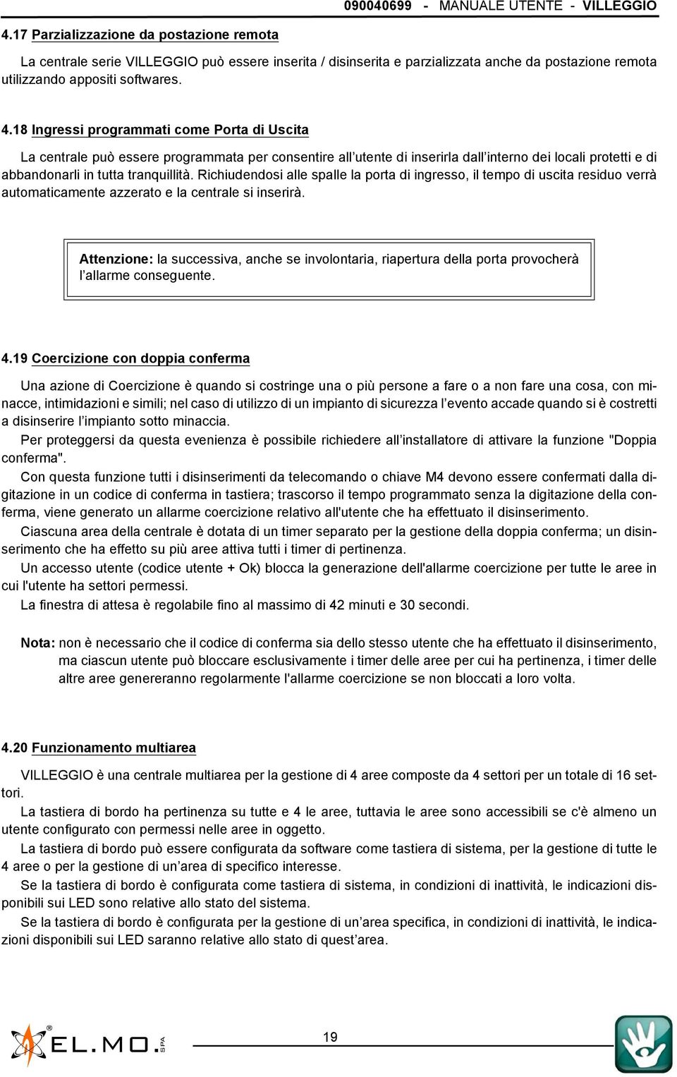 18 Ingressi programmati come Porta di Uscita La centrale può essere programmata per consentire all utente di inserirla dall interno dei locali protetti e di abbandonarli in tutta tranquillità.