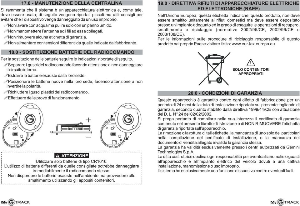 Non rimuovere alcuna etichetta di garanzia. Non alimentare con tensioni differenti da quelle indicate dal fabbricante. 18.