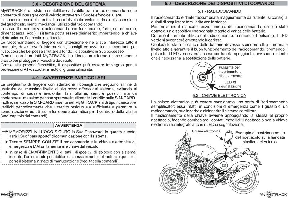 In caso di emergenza (radiocomando non funzionante, furto, smarrimento, dimenticanza, ecc.) il sistema potrà essere disinserito immettendo la chiave elettronica nell apposito ricettacolo.