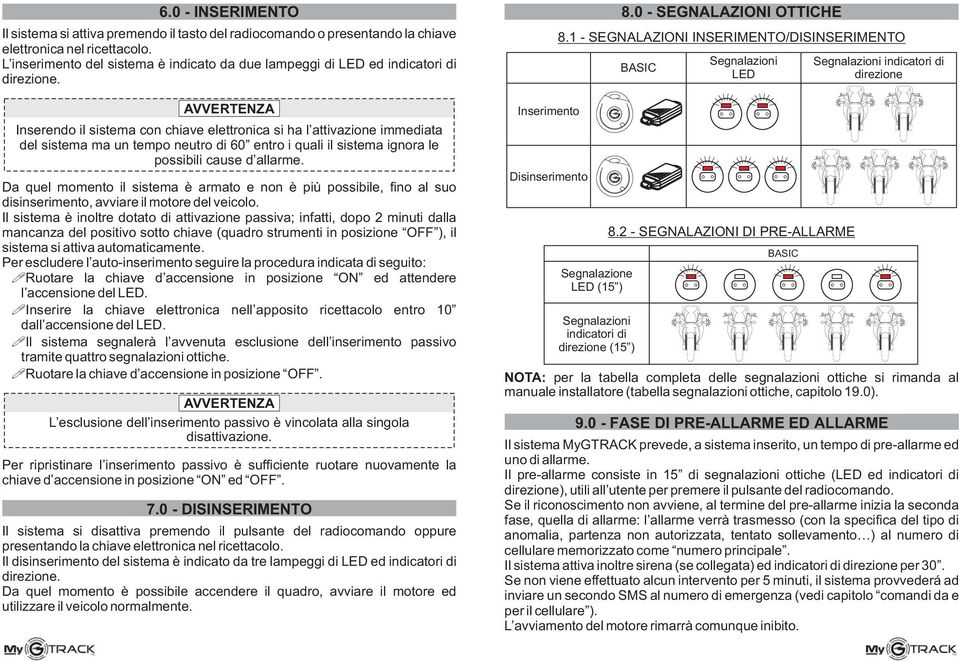 Inserendo il sistema con chiave elettronica si ha l attivazione immediata del sistema ma un tempo neutro di 60 entro i quali il sistema ignora le possibili cause d allarme.