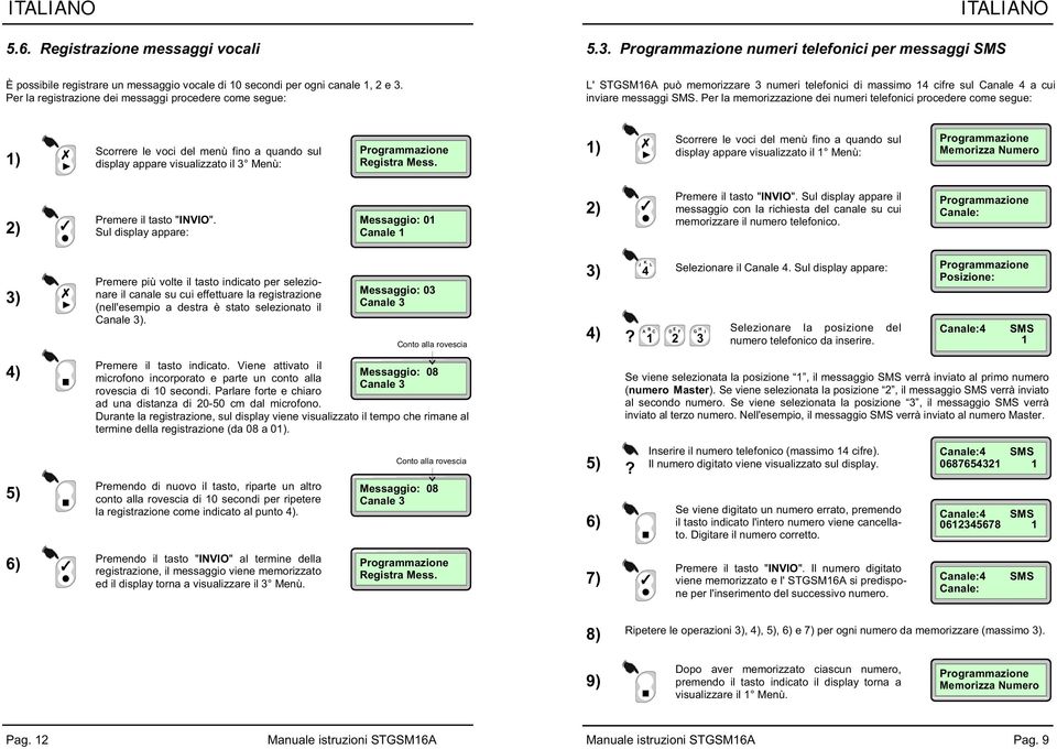 Per la memorizzazione dei numeri telefonici procedere come segue: ) display appare visualizzato il 3 Menù: Registra Mess. ) display appare visualizzato il Menù: Premere il tasto "INVIO".