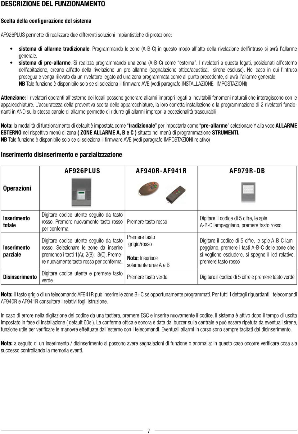 I rivelatori a questa legati, posizionati all esterno dell abitazione, creano all atto della rivelazione un pre allarme (segnalazione ottico/acustica, sirene escluse).