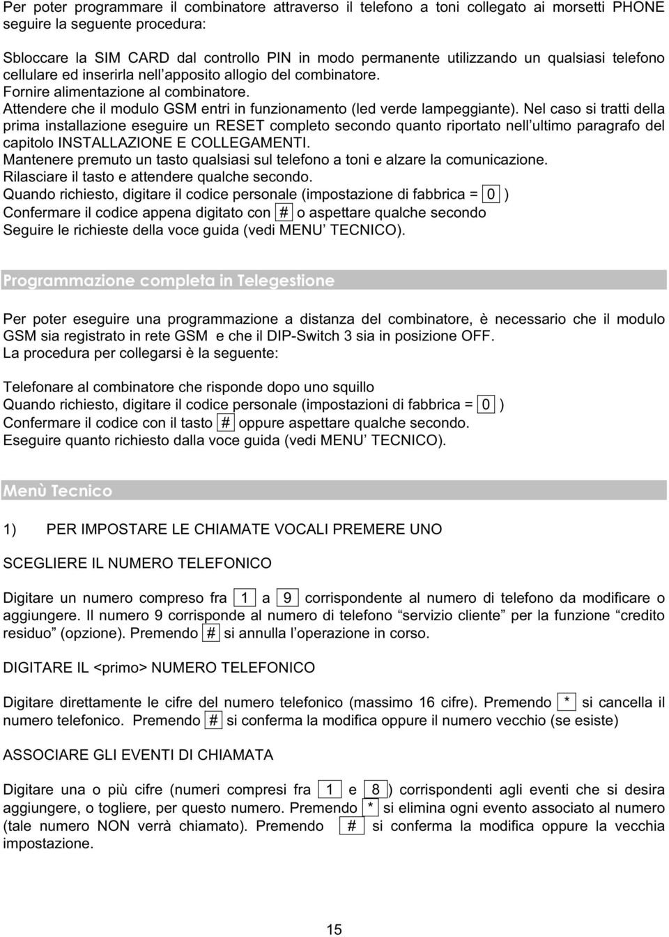 Nel caso si tratti della prima installazione eseguire un RESET completo secondo quanto riportato nell ultimo paragrafo del capitolo INSTALLAZIONE E COLLEGAMENTI.