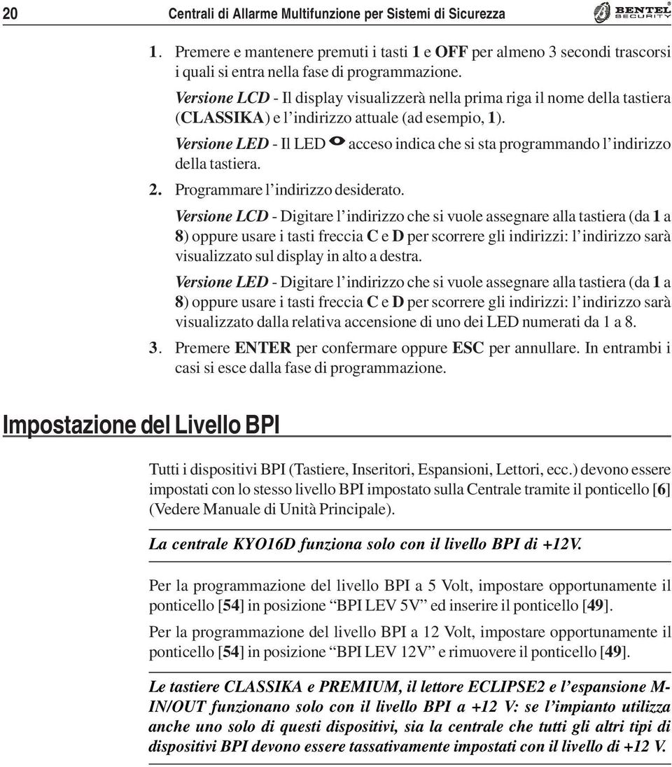 Versione LED - Il LED I acceso indica che si sta programmando l indirio della tastiera. 2. Programmare l indirio desiderato.