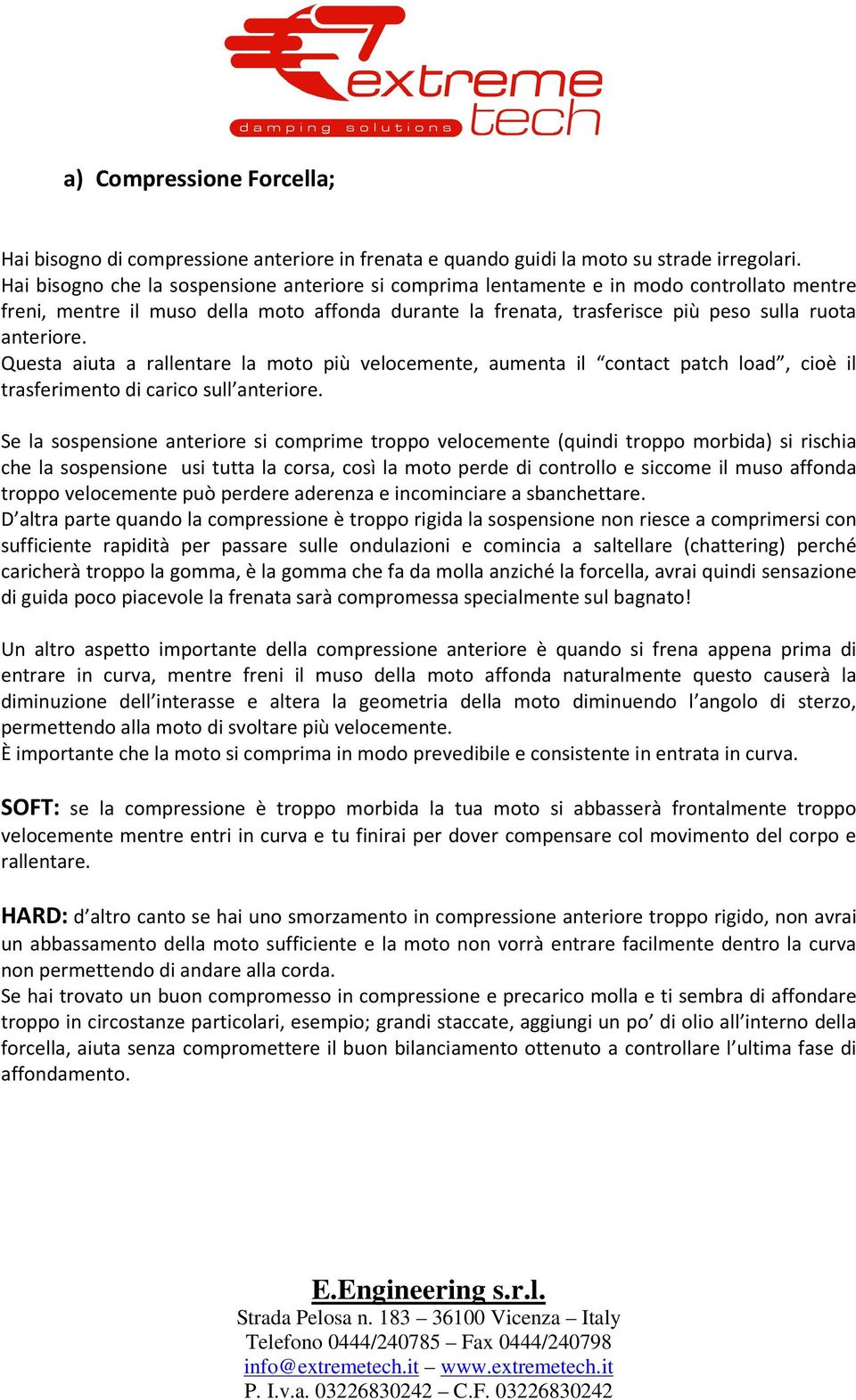 Questa aiuta a rallentare la moto più velocemente, aumenta il contact patch load, cioè il trasferimento di carico sull anteriore.