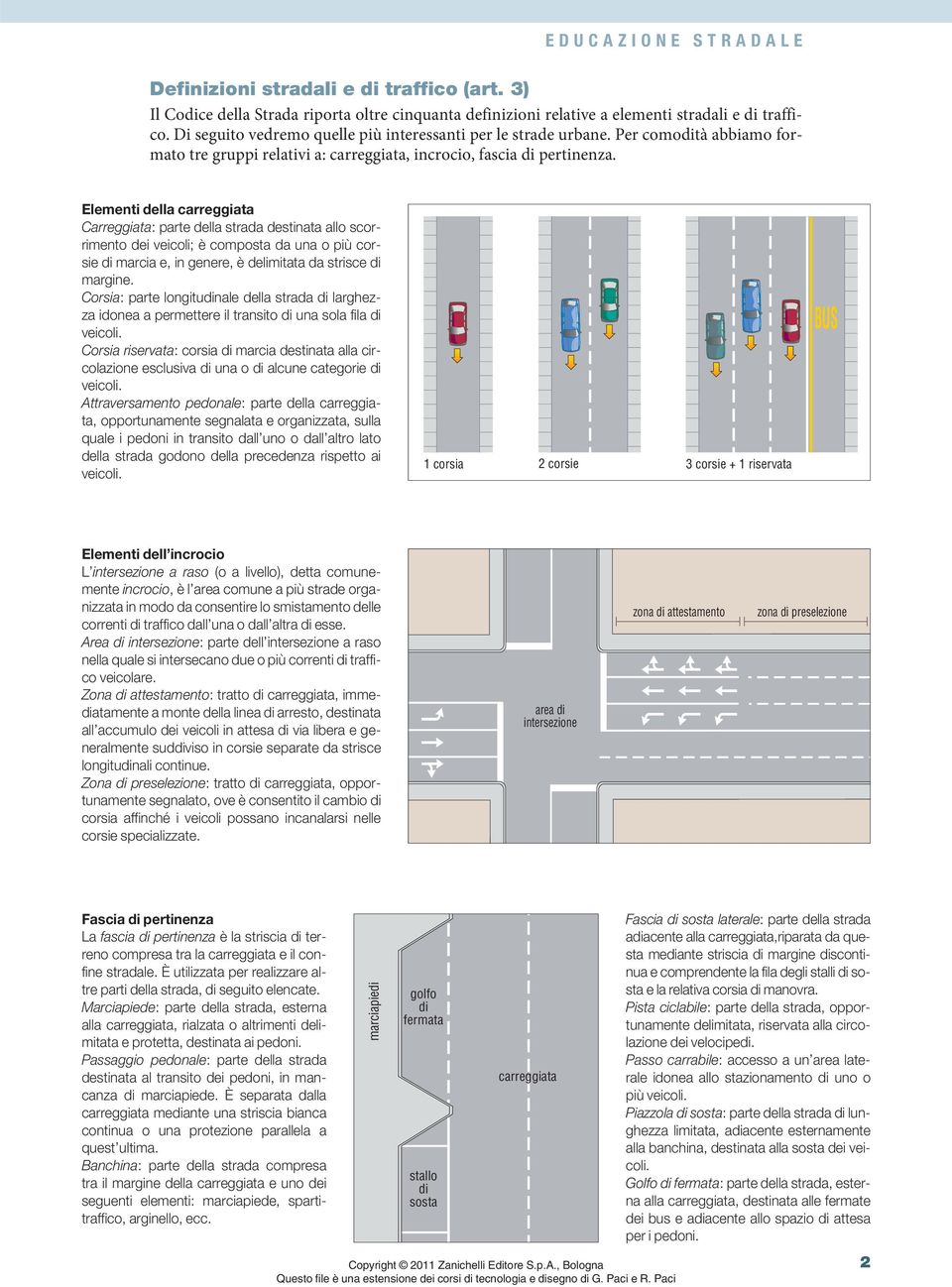 Elementi della carreggiata Carreggiata: parte della strada destinata allo scorrimento dei veicoli; è composta da una o più corsie di marcia e, in genere, è delimitata da strisce di margine.