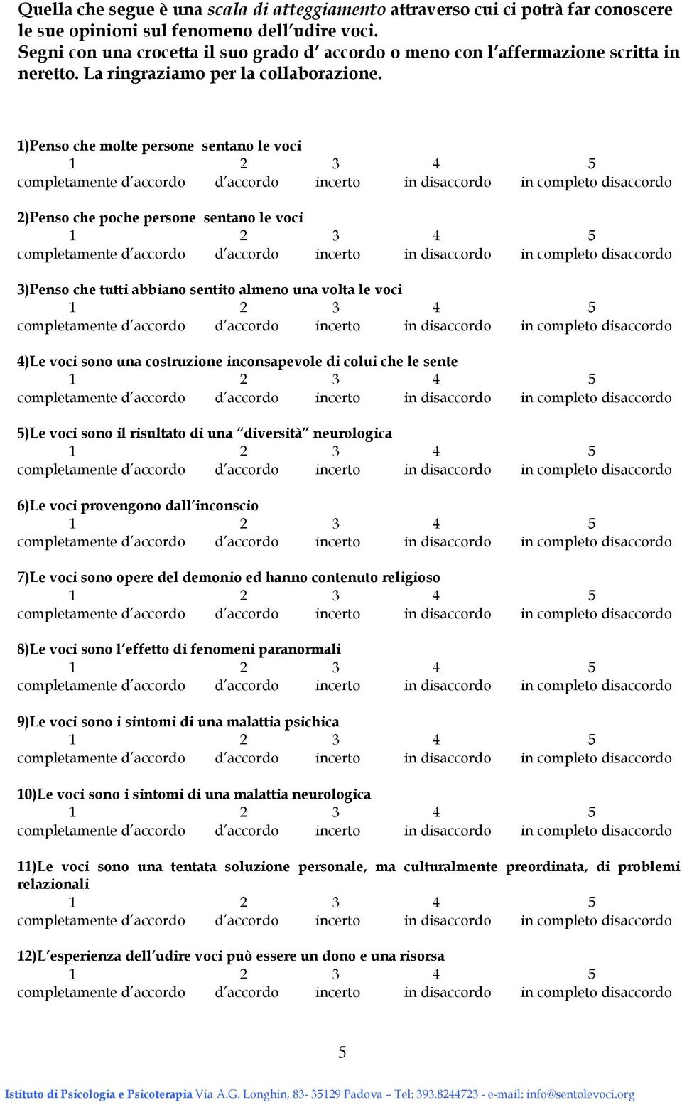 1)Penso che molte persone sentano le voci 2)Penso che poche persone sentano le voci 3)Penso che tutti abbiano sentito almeno una volta le voci 4)Le voci sono una costruzione inconsapevole di colui