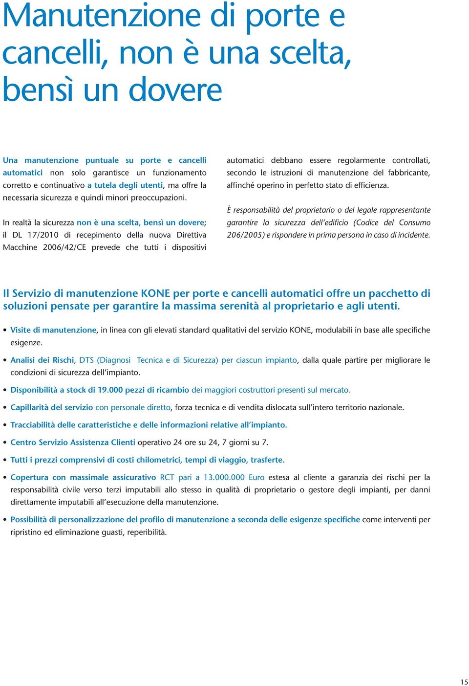 In realtà la sicurezza non è una scelta, bensì un dovere; il DL 17/2010 di recepimento della nuova Direttiva Macchine 2006/42/CE prevede che tutti i dispositivi automatici debbano essere regolarmente