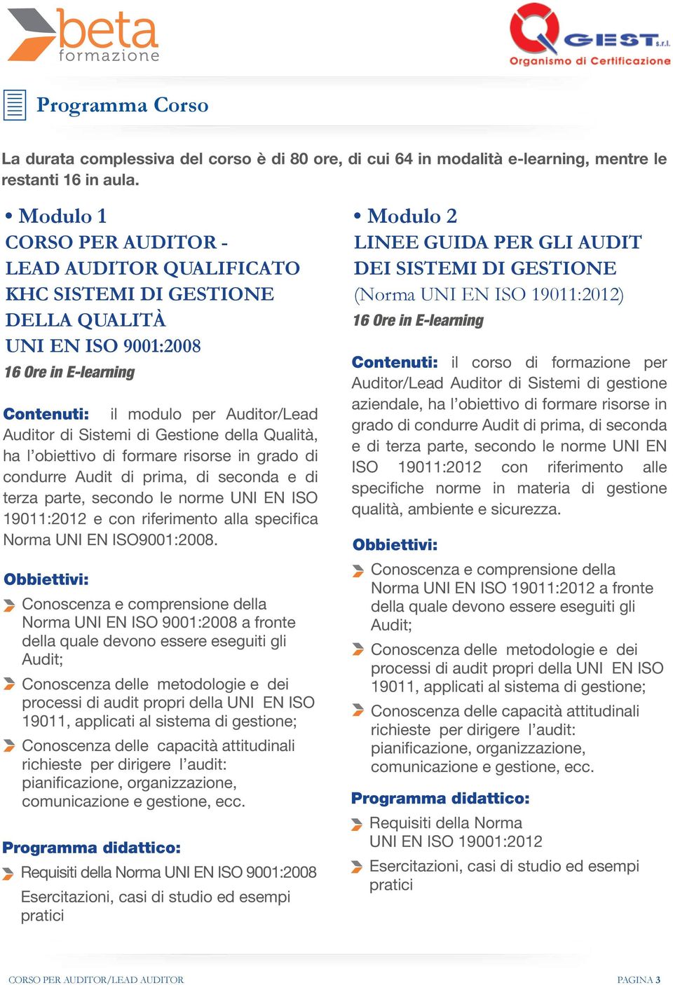 l obiettivo di formare risorse in grado di condurre Audit di prima, di seconda e di terza parte, secondo le norme UNI EN ISO 19011:2012 e con riferimento alla specifica Norma UNI EN ISO9001:2008.