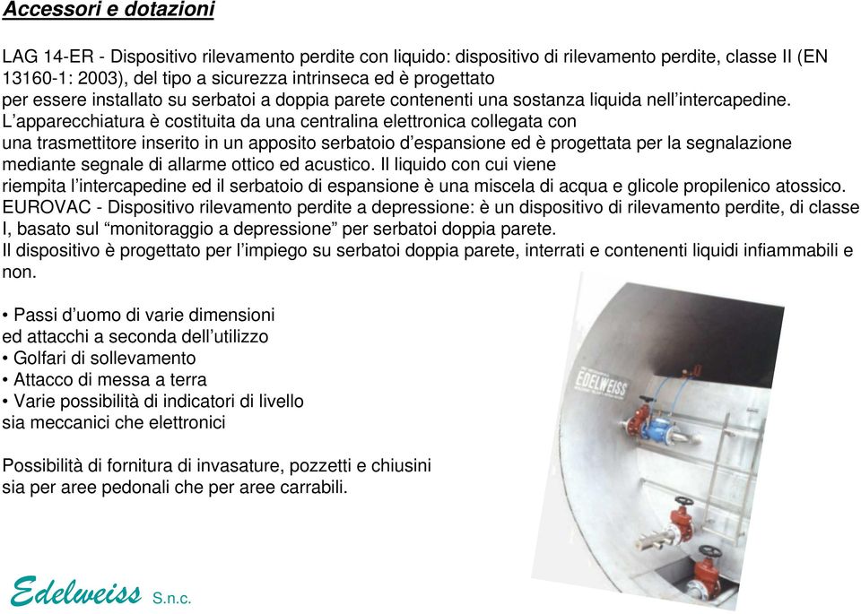 L apparecchiatura è costituita da una centralina elettronica collegata con una trasmettitore inserito in un apposito serbatoio d espansione ed è progettata per la segnalazione mediante segnale di